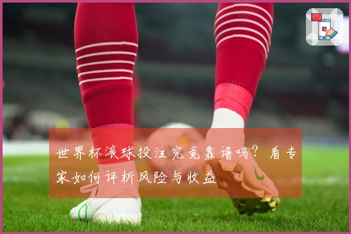 世界杯滚球投注究竟靠谱吗？看专家如何评析风险与收益