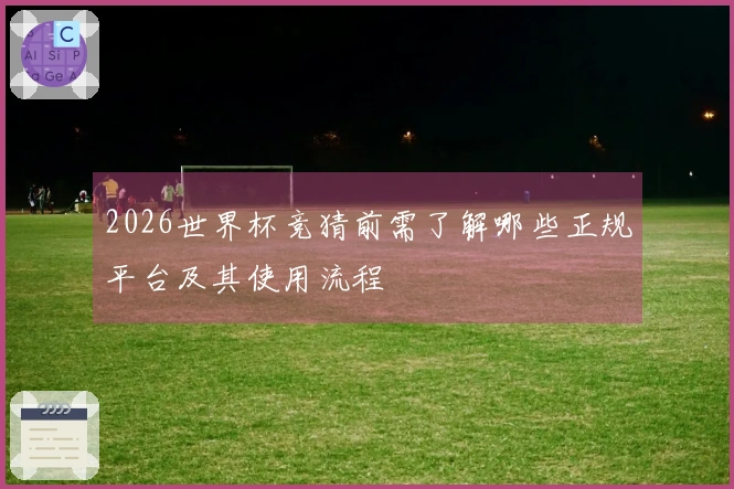 2026世界杯竞猜前需了解哪些正规平台及其使用流程