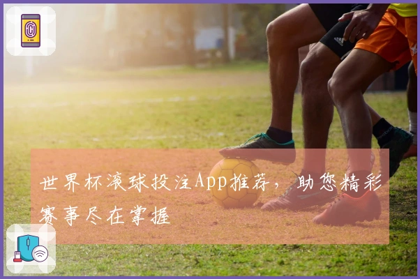 世界杯滚球投注App推荐，助您精彩赛事尽在掌握