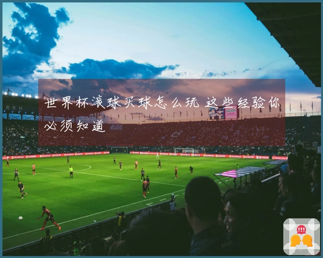 世界杯滚球买球怎么玩 这些经验你必须知道