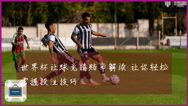 世界杯让球竞猜赔率解读 让你轻松掌握投注技巧