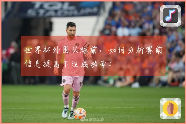世界杯外围买球前，如何分析赛前信息提高下注成功率？