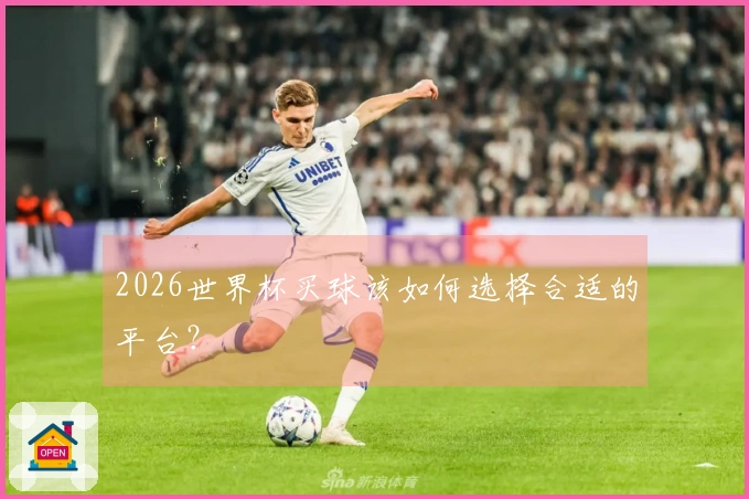2026世界杯买球该如何选择合适的平台？