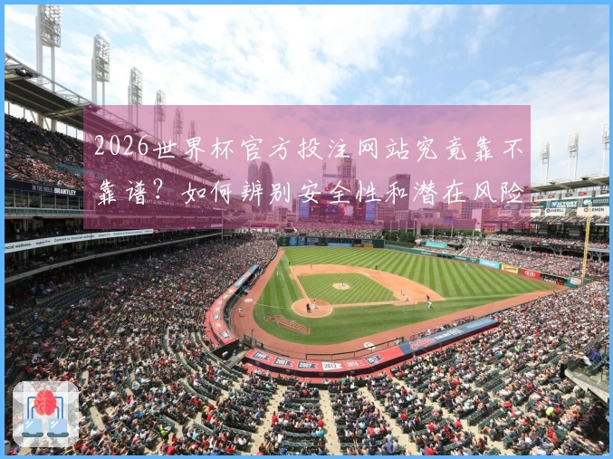 2026世界杯官方投注网站究竟靠不靠谱？如何辨别安全性和潜在风险