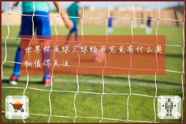世界杯滚球买球赔率究竟有什么奥秘值得关注
