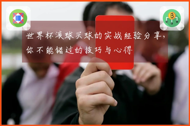 世界杯滚球买球的实战经验分享，你不能错过的技巧与心得