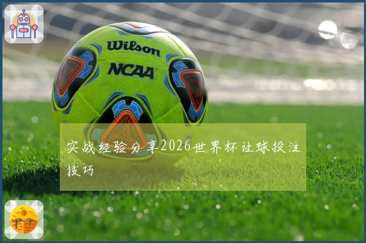 实战经验分享2026世界杯让球投注技巧