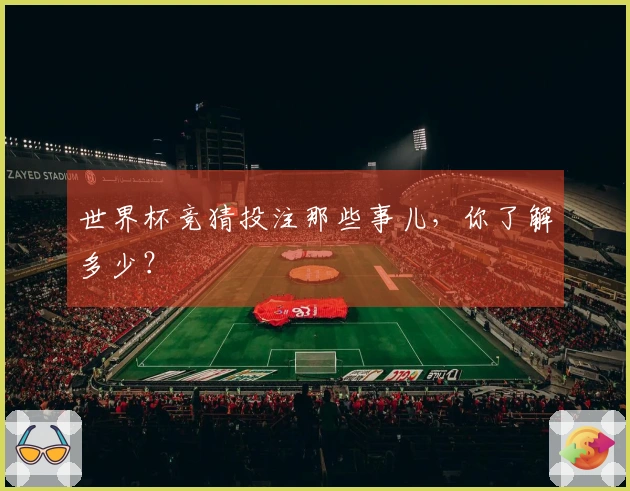 世界杯竞猜投注那些事儿，你了解多少？