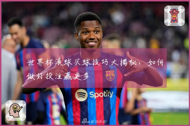 世界杯滚球买球技巧大揭秘，如何做好投注赢更多