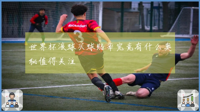 世界杯滚球买球赔率究竟有什么奥秘值得关注