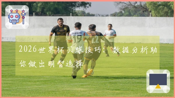 2026世界杯买球技巧：数据分析助你做出明智选择