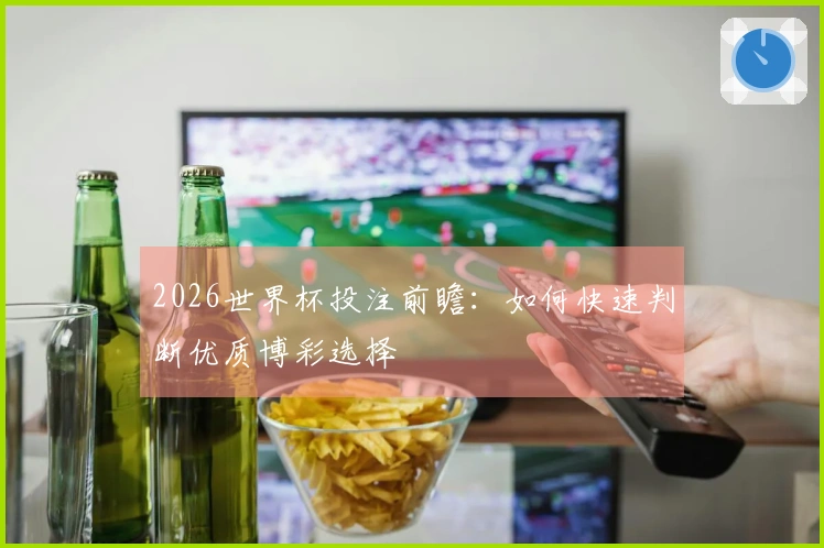 2026世界杯投注前瞻：如何快速判断优质博彩选择