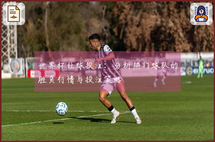 世界杯让球投注：分析热门球队的胜负行情与投注策略
