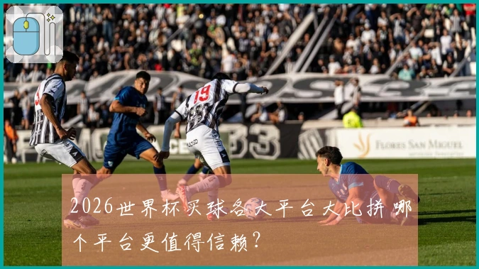 2026世界杯买球各大平台大比拼 哪个平台更值得信赖？