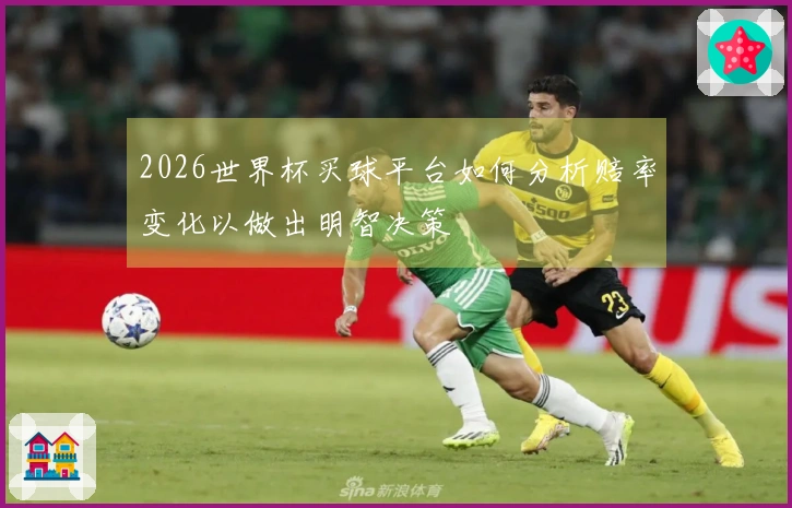 2026世界杯买球平台如何分析赔率变化以做出明智决策