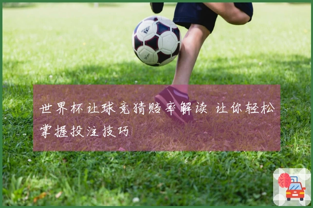 世界杯让球竞猜赔率解读 让你轻松掌握投注技巧