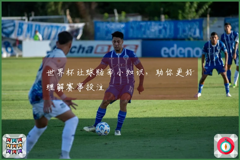世界杯让球赔率小知识，助你更好理解赛事投注
