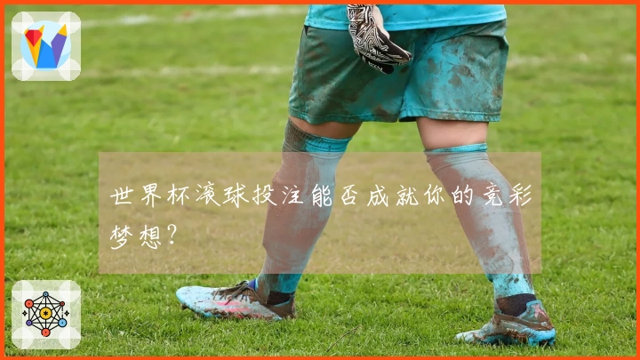 世界杯滚球投注能否成就你的竞彩梦想？