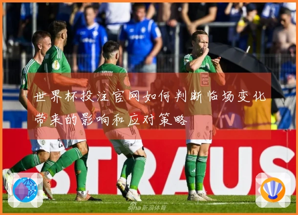 世界杯投注官网如何判断临场变化带来的影响和应对策略