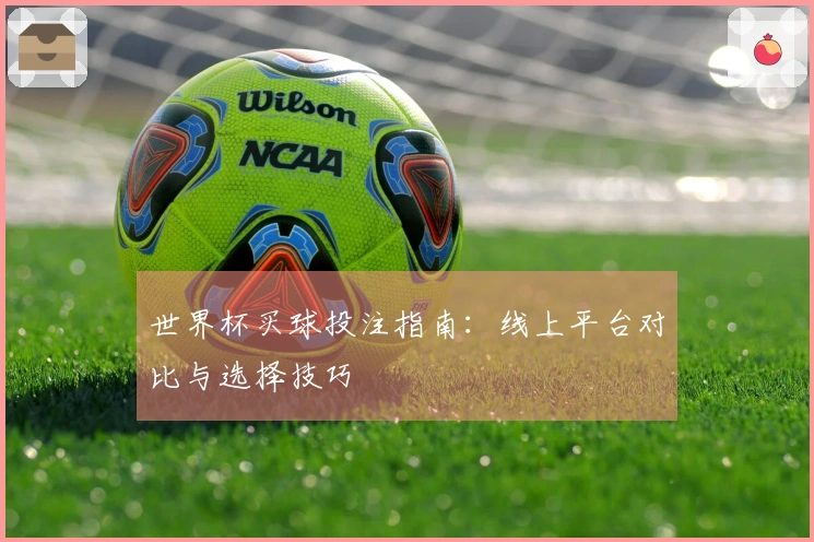 世界杯买球投注指南：线上平台对比与选择技巧