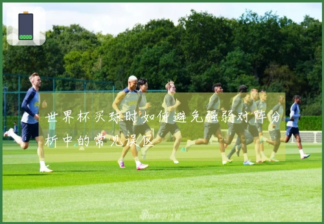 世界杯买球时如何避免强弱对阵分析中的常见误区