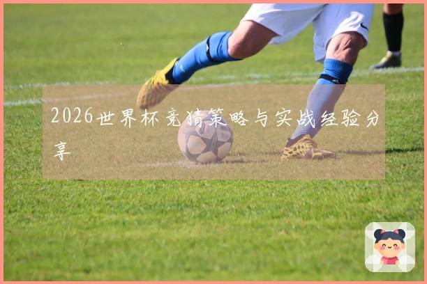 2026世界杯竞猜策略与实战经验分享