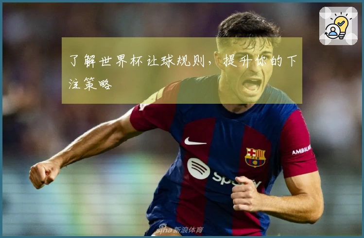 了解世界杯让球规则，提升你的下注策略