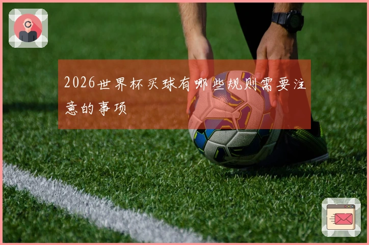 2026世界杯买球有哪些规则需要注意的事项