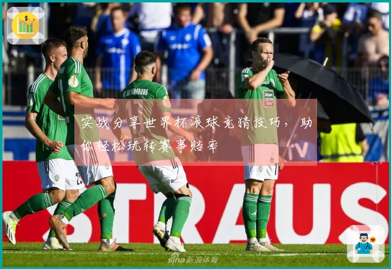 实战分享世界杯滚球竞猜技巧，助你轻松玩转赛事赔率