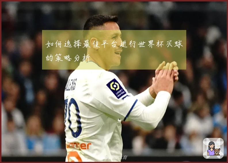 如何选择最佳平台进行世界杯买球的策略分析