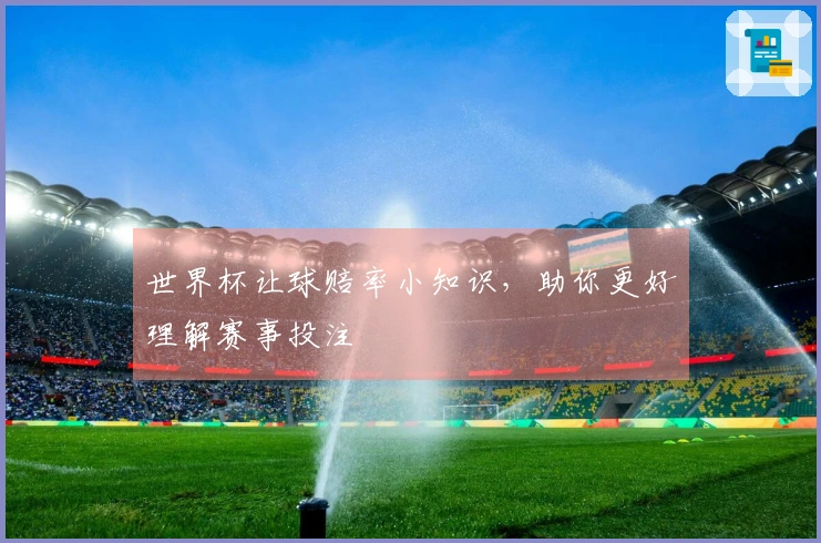 世界杯让球赔率小知识，助你更好理解赛事投注
