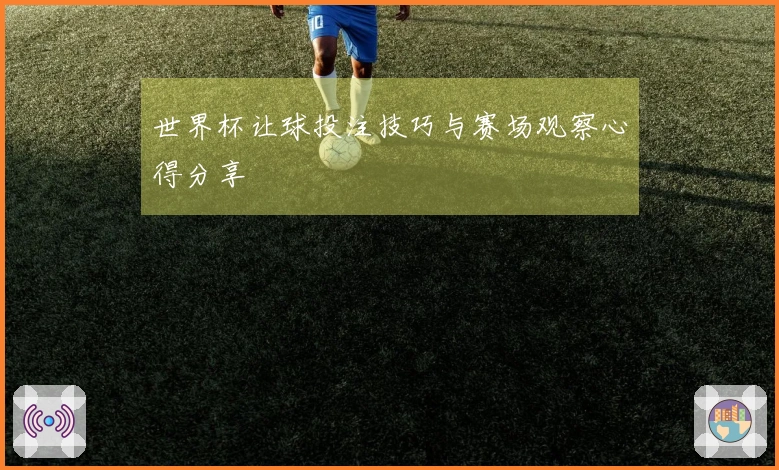 世界杯让球投注技巧与赛场观察心得分享